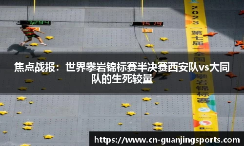 焦点战报：世界攀岩锦标赛半决赛西安队vs大同队的生死较量