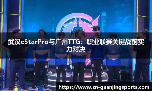 武汉eStarPro与广州TTG：职业联赛关键战前实力对决