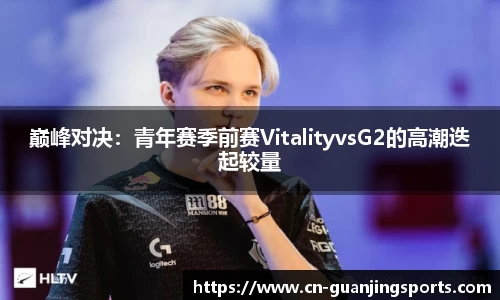 巅峰对决：青年赛季前赛VitalityvsG2的高潮迭起较量
