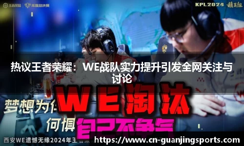 热议王者荣耀：WE战队实力提升引发全网关注与讨论