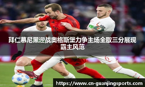 拜仁慕尼黑迎战奥格斯堡力争主场全取三分展现霸主风范