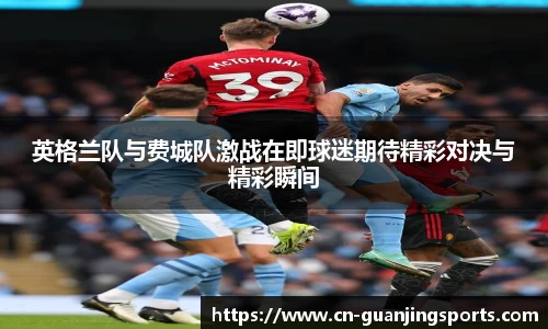 英格兰队与费城队激战在即球迷期待精彩对决与精彩瞬间